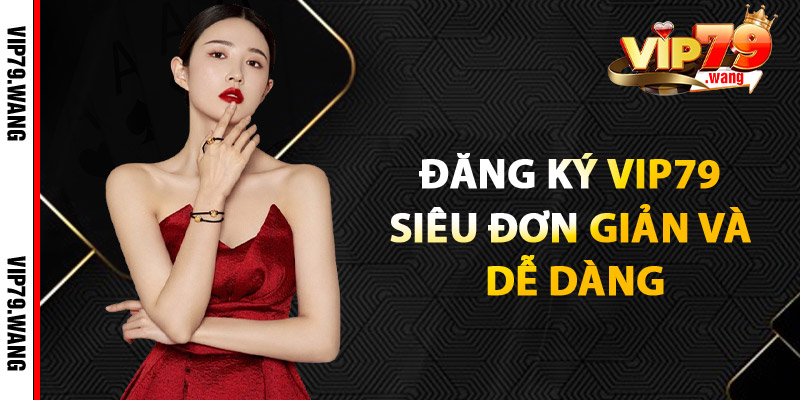 Đăng ký VIP79 siêu đơn giản và dễ dàng