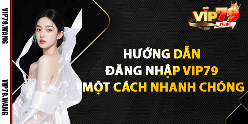 Hướng Dẫn Đăng Nhập VIP79 Một Cách Nhanh Chóng