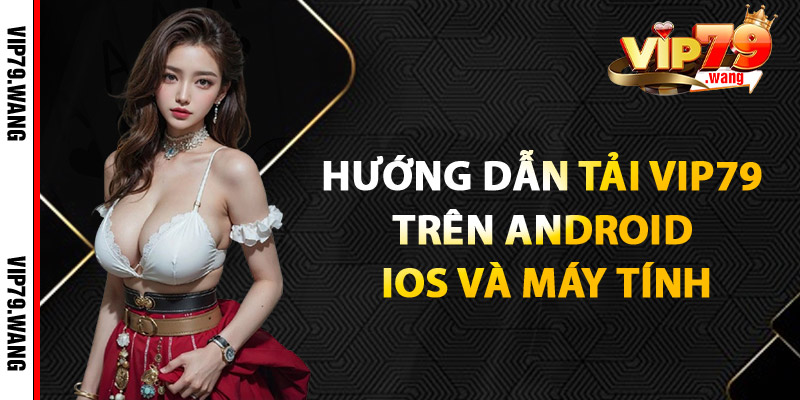 Hướng Dẫn Tải VIP79 Trên Android, iOS & Máy Tính
