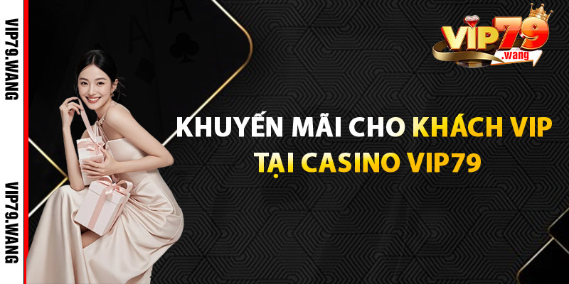 Khuyến mãi cho khách VIP tại Casino VIP79
