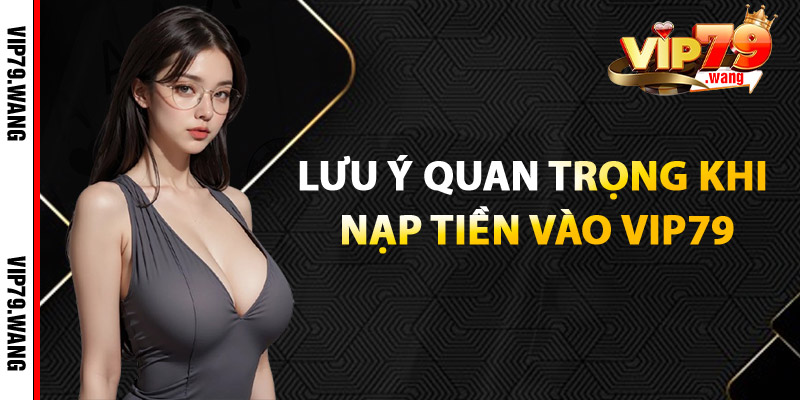 Lưu Ý Quan Trọng Khi Nạp Tiền Vào VIP79