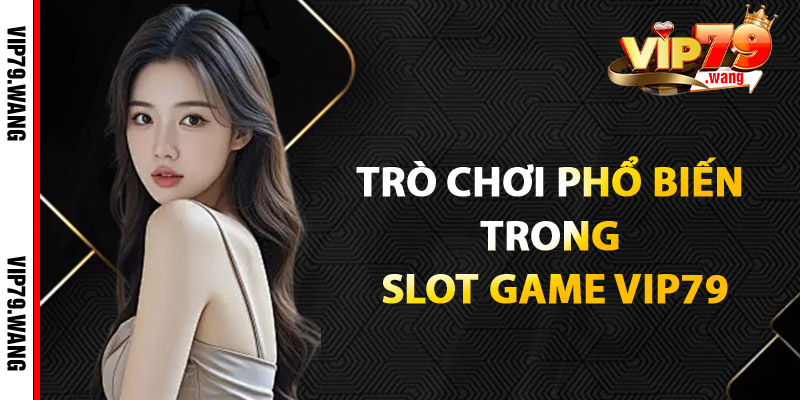 Những trò chơi phổ biến trong Slot Game VIP79
