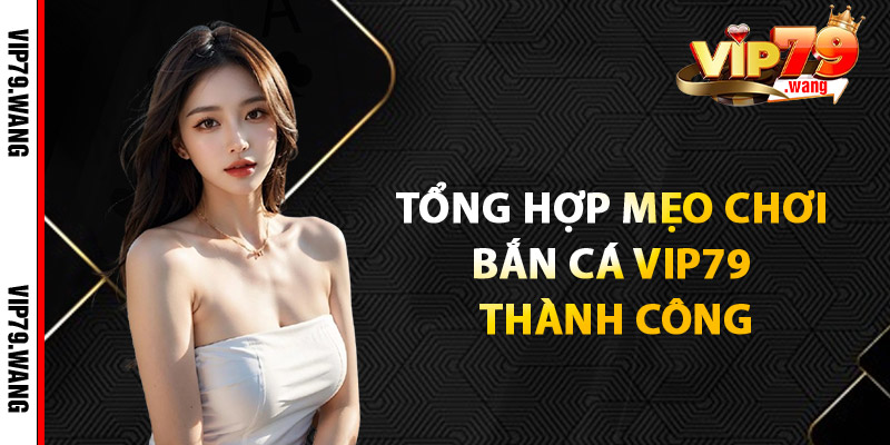 Tổng Hợp Mẹo Chơi Bắn Cá VIP79 Thành Công