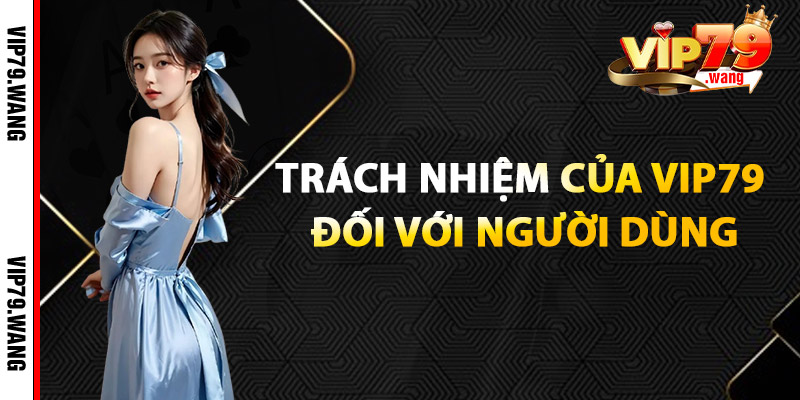 Trách Nhiệm Của VIP79 Đối Với Người Dùng