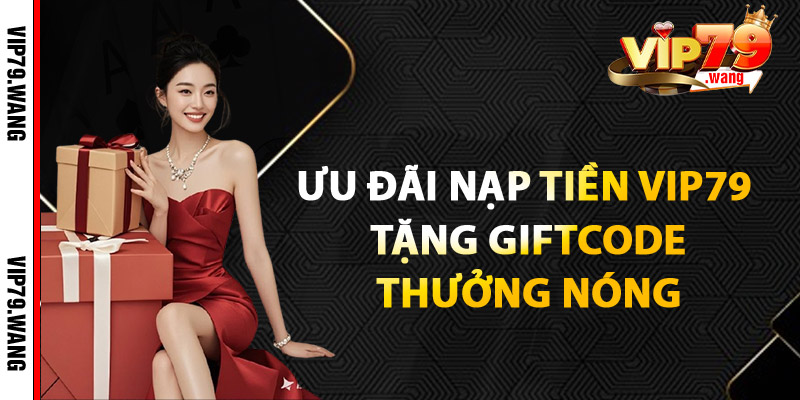 Ưu Đãi Nạp Tiền VIP79 – Tặng Giftcode & Thưởng Nóng