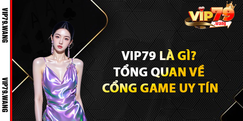 VIP79 Là Gì? Tổng Quan Về Cổng Game Uy Tín