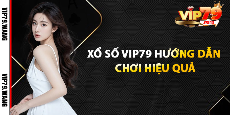 Xổ Số VIP79: Hướng Dẫn Chơi Hiệu Quả